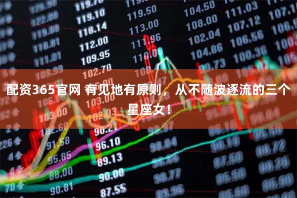 配资365官网 有见地有原则，从不随波逐流的三个星座女！