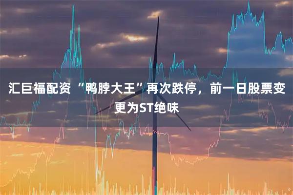 汇巨福配资 “鸭脖大王”再次跌停，前一日股票变更为ST绝味