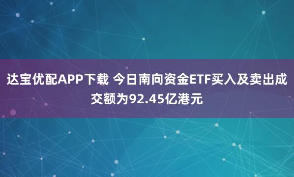 达宝优配APP下载 今日南向资金ETF买入及卖出成交额为92.45亿港元