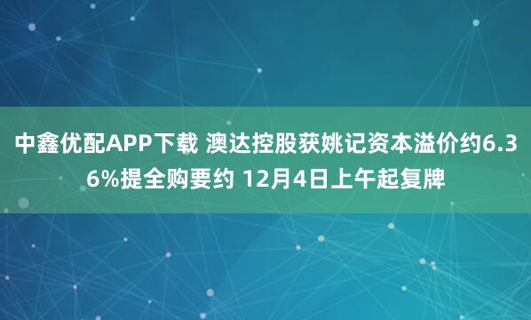 中鑫优配APP下载 澳达控股获姚记资本溢价约6.36%提全购要约 12月4日上午起复牌