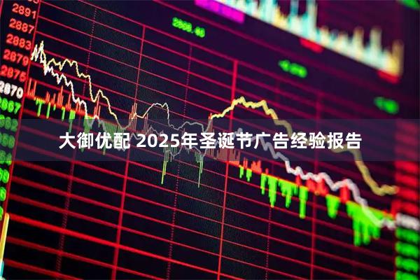 大御优配 2025年圣诞节广告经验报告