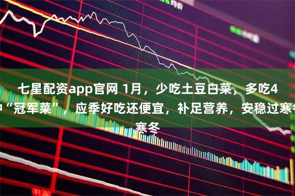 七星配资app官网 1月，少吃土豆白菜，多吃4种“冠军菜”，应季好吃还便宜，补足营养，安稳过寒冬