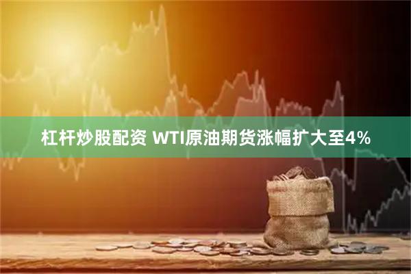 杠杆炒股配资 WTI原油期货涨幅扩大至4%