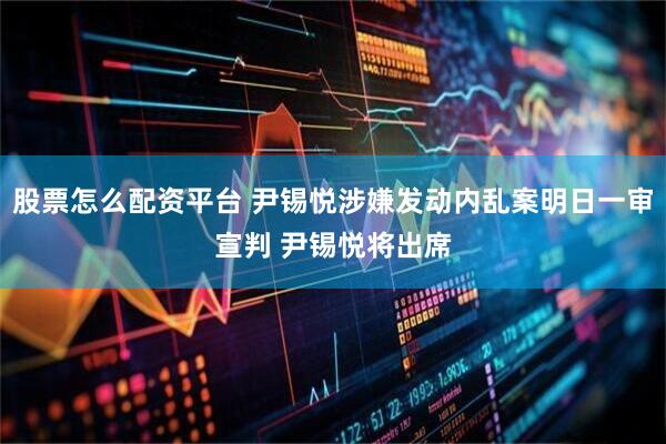 股票怎么配资平台 尹锡悦涉嫌发动内乱案明日一审宣判 尹锡悦将出席