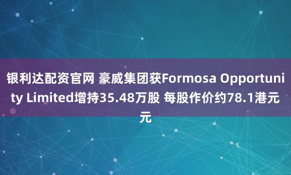 银利达配资官网 豪威集团获Formosa Opportunity Limited增持35.48万股 每股作价约78.1港元